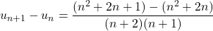 \[u_{n+1} - u_n = \frac{(n^2 + 2n + 1) - (n^2 + 2n)}{(n+2)(n+1)}\]