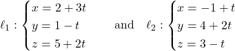 \[\ell_1: \begin{cases} x = 2 + 3t \\ y = 1 - t \\ z = 5 + 2t \end{cases} \quad \text{and} \quad \ell_2: \begin{cases} x = -1 + t \\ y = 4 + 2t \\ z = 3 - t \end{cases}\]