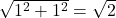 \sqrt{1^2 + 1^2} = \sqrt{2}