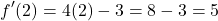 \[f'(2) = 4(2) - 3 = 8 - 3 = 5\]