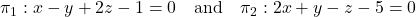 \pi_1: x - y + 2z - 1 = 0 \quad \text{and} \quad \pi_2: 2x + y - z - 5 = 0