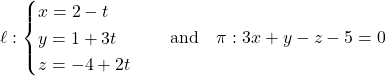 Rendered by QuickLaTeX.com \ell: \begin{cases} x = 2 - t \\ y = 1 + 3t \\ z = -4 + 2t \end{cases} \quad \text{and} \quad \pi: 3x + y - z - 5 = 0