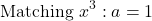 \[\text{Matching } x^3: a = 1\]