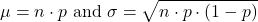 \[\mu =n\cdot p\text{ and }\sigma =\sqrt{n\cdot p\cdot(1-p)}\]