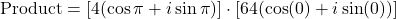 \[\text{Product} = [4 (\cos\pi + i\sin\pi)] \cdot [64 (\cos(0) + i\sin(0))]\]