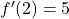 f'(2) = 5