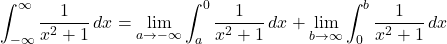 \[\int_{-\infty}^{\infty} \frac{1}{x^2+1} \, dx = \lim_{a \to -\infty} \int_{a}^{0} \frac{1}{x^2+1} \, dx + \lim_{b \to \infty} \int_{0}^{b} \frac{1}{x^2+1} \, dx\]