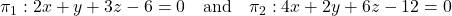 Rendered by QuickLaTeX.com \pi_1: 2x + y + 3z - 6 = 0 \quad \text{and} \quad \pi_2: 4x + 2y + 6z - 12 = 0