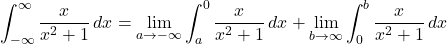 \[\int_{-\infty}^{\infty} \frac{x}{x^2+1} \, dx = \lim_{a \to -\infty} \int_{a}^{0} \frac{x}{x^2+1} \, dx + \lim_{b \to \infty} \int_{0}^{b} \frac{x}{x^2+1} \, dx\]