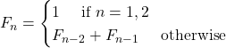 \[F_n=\begin{cases}1\quad\text{ if }n=1,2\\F_{n-2}+F_{n-1}\quad\text{ otherwise}\end{cases}\]