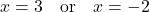 \[x = 3 \quad \text{or} \quad x = -2\]
