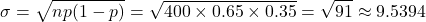 \[\sigma = \sqrt{np(1-p)} = \sqrt{400 \times 0.65 \times 0.35} = \sqrt{91} \approx 9.5394\]