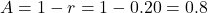 \[A = 1 - r = 1 - 0.20 = 0.8\]
