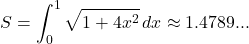 \[S =  \int_{0}^{1} \sqrt{1 + 4x^2} \, dx \approx1.4789...\]
