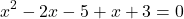 \[x^2 - 2x - 5 + x + 3 = 0\]