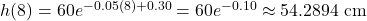 h(8) = 60e^{-0.05(8) + 0.30} = 60e^{-0.10} \approx 54.2894\text{ cm}