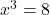 x^3=8