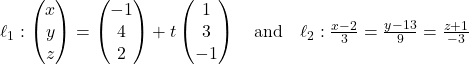 Rendered by QuickLaTeX.com \ell_1: \begin{pmatrix} x \\ y \\ z \end{pmatrix} = \begin{pmatrix} -1 \\ 4 \\ 2 \end{pmatrix} + t\begin{pmatrix} 1 \\ 3 \\ -1 \end{pmatrix} \quad \text{and} \quad \ell_2: \frac{x - 2}{3} = \frac{y - 13}{9} = \frac{z + 1}{-3}