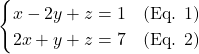 \[\begin{cases} x - 2y + z = 1 \quad \text{(Eq. 1)} \\ 2x + y + z = 7 \quad \text{(Eq. 2)} \end{cases}\]