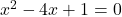 x^2 - 4x + 1 = 0