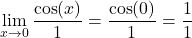 \[\lim_{x \to 0} \frac{\cos(x)}{1} = \frac{\cos(0)}{1} = \frac{1}{1}\]