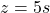 \[z = 5s\]