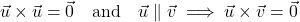 \[\vec{u} \times \vec{u} = \vec{0} \quad \text{and} \quad \vec{u} \parallel \vec{v} \implies \vec{u} \times \vec{v} = \vec{0}\]