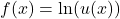 f(x) = \ln(u(x))