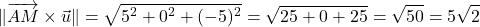 \[\|\overrightarrow{AM} \times \vec{u}\| = \sqrt{5^2 + 0^2 + (-5)^2} = \sqrt{25 + 0 + 25} = \sqrt{50} = 5\sqrt{2}\]