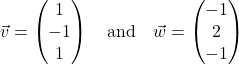 \[\vec{v} = \begin{pmatrix} 1 \\ -1 \\ 1 \end{pmatrix} \quad \text{and} \quad \vec{w} = \begin{pmatrix} -1 \\ 2 \\ -1 \end{pmatrix}\]