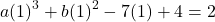 \[a(1)^3 + b(1)^2 - 7(1) + 4 = 2\]