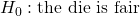 H_0 : \text{the die is fair}