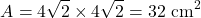 \[A = 4\sqrt{2} \times 4\sqrt{2} = 32\text{ cm}^2\]