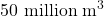 50\text{ million m}^3