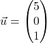 \vec{u} = \begin{pmatrix} 5 \\ 0 \\ 1 \end{pmatrix}