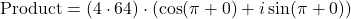 \[\text{Product} = (4 \cdot 64) \cdot (\cos(\pi + 0) + i\sin(\pi + 0))\]