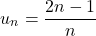 \[u_n = \frac{2n - 1}{n}\]