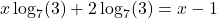 \[x\log_7(3) + 2\log_7(3) = x - 1\]