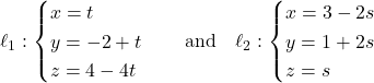 Rendered by QuickLaTeX.com \ell_1: \begin{cases} x = t \\ y = -2 + t \\ z = 4 - 4t \end{cases} \quad \text{and} \quad \ell_2: \begin{cases} x = 3 - 2s \\ y = 1 + 2s \\ z = s \end{cases}