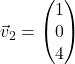 \vec{v}_2 = \begin{pmatrix} 1 \\ 0 \\ 4 \end{pmatrix}