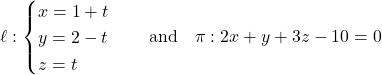 \[\ell: \begin{cases} x = 1 + t \\ y = 2 - t \\ z = t \end{cases} \quad \text{and} \quad \pi: 2x + y + 3z - 10 = 0\]