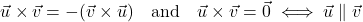 \[\vec{u} \times \vec{v} = -(\vec{v} \times \vec{u}) \quad \text{and} \quad \vec{u} \times \vec{v} = \vec{0} \iff \vec{u} \parallel \vec{v}\]