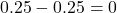0.25 - 0.25 = 0