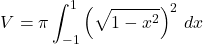 \[V = \pi \int_{-1}^{1} \left(\sqrt{1 - x^2}\right)^2 \, dx\]