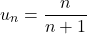 \[u_n = \frac{n}{n + 1}\]