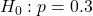 H_0 : p = 0.3