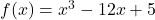 f(x) = x^3 - 12x + 5
