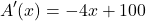 \[A'(x) = -4x + 100\]