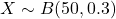 X \sim B(50, 0.3)
