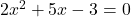 2x^2 + 5x - 3 = 0